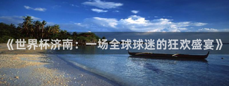 世界杯预选赛亚洲区赛程：《世界杯济南：一场全球球迷的狂欢盛宴》