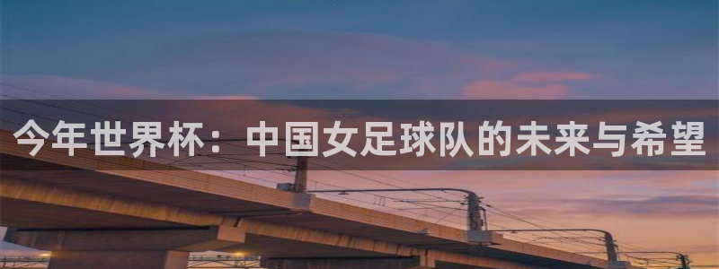 2026世界杯直播免费观看:今年世界杯:中国女足球队的未来与希望