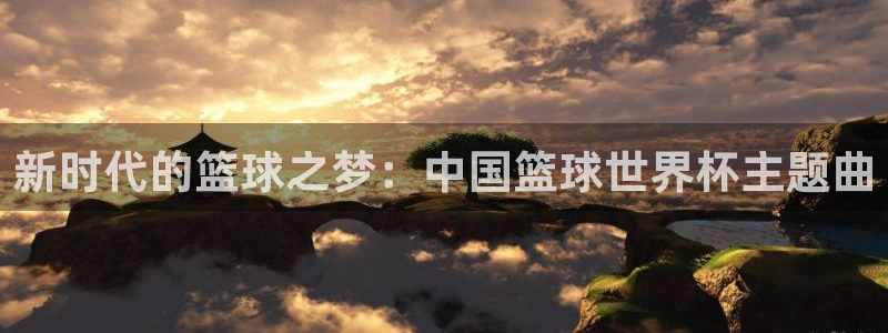 世界杯对阵表：新时代的篮球之梦：中国篮球世界杯主题曲