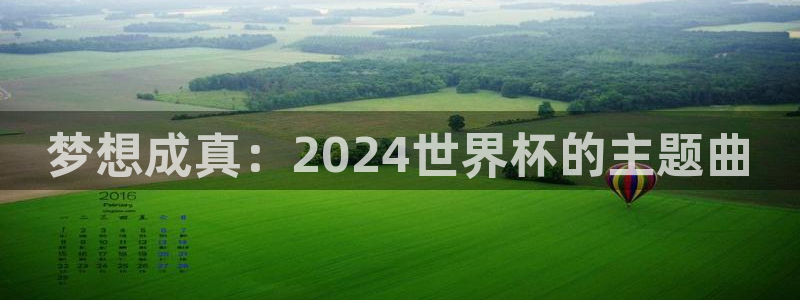 世界杯直播在线观看入口：梦想成真：2024世界杯的主题曲