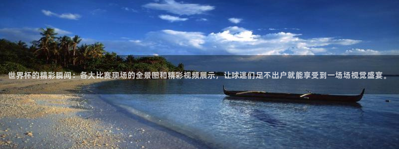 世界杯小组赛赛程：世界杯的精彩瞬间：各大比赛现场的全景图和精彩视频展示，让球迷们足不出户就能享受到一场场视觉盛宴。
